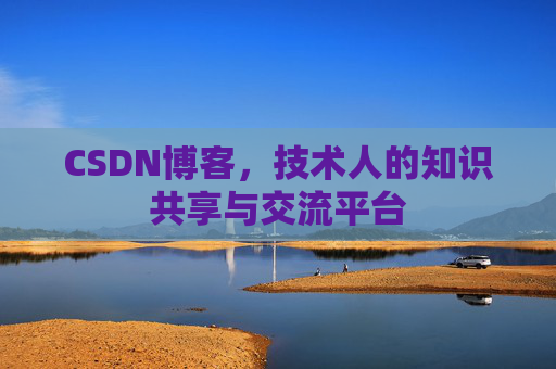CSDN博客，技术人的知识共享与交流平台